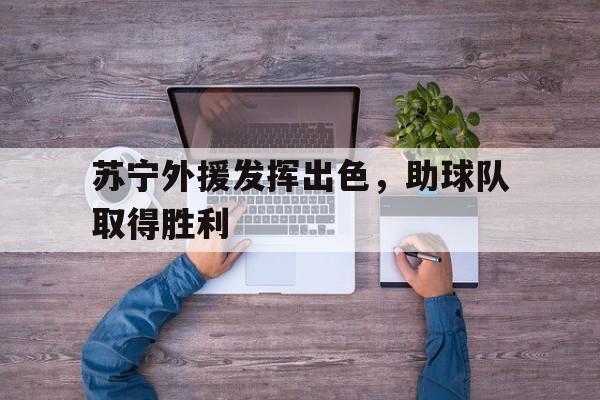 苏宁外援发挥出色,助球队取得胜利了吗